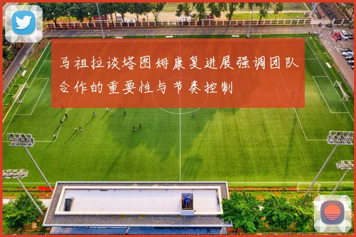 马祖拉谈塔图姆康复进展强调团队合作的重要性与节奏控制