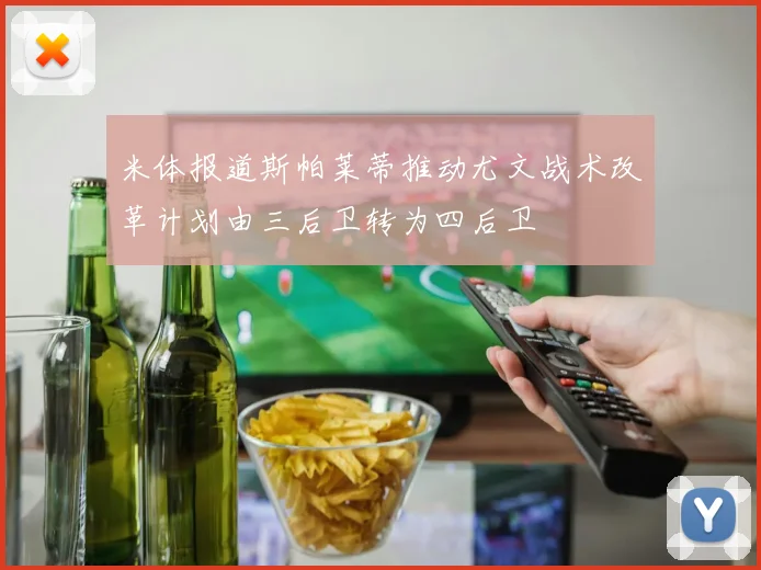 米体报道斯帕莱蒂推动尤文战术改革计划由三后卫转为四后卫