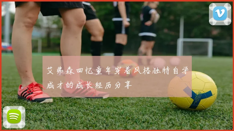 艾弗森回忆童年穿着风格独特自学成才的成长经历分享