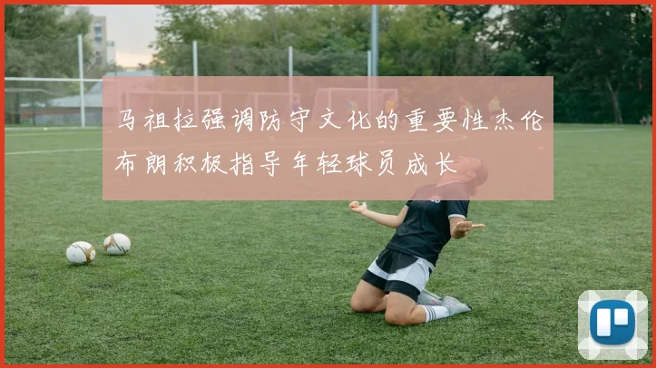 马祖拉强调防守文化的重要性杰伦布朗积极指导年轻球员成长