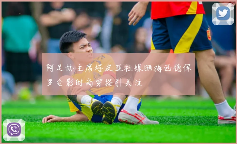 阿足协主席塔皮亚社媒晒梅西德保罗合影时尚穿搭引关注