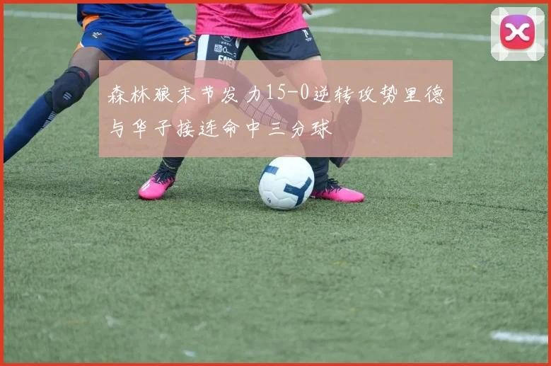 森林狼末节发力15-0逆转攻势里德与华子接连命中三分球