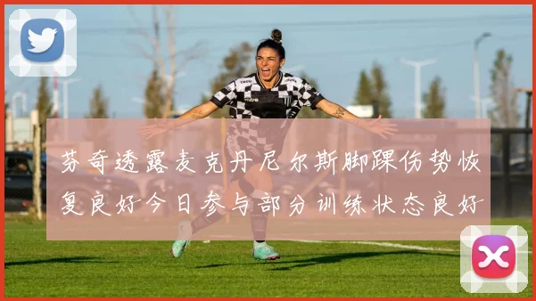 芬奇透露麦克丹尼尔斯脚踝伤势恢复良好今日参与部分训练状态良好