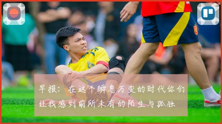 早报：在这个瞬息万变的时代你们让我感到前所未有的陌生与孤独