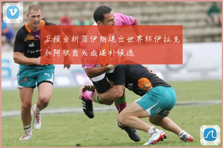 卫报分析若伊朗退出世界杯伊拉克和阿联酋或成递补候选