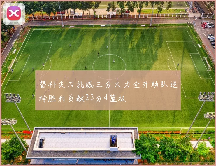 替补尖刀扎威三分火力全开助队逆转胜利贡献23分4篮板
