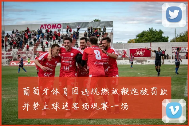 葡萄牙体育因违规燃放鞭炮被罚款并禁止球迷客场观赛一场