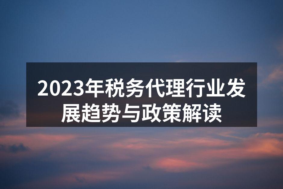 2023年税务代理行业发展趋势与政策解读
