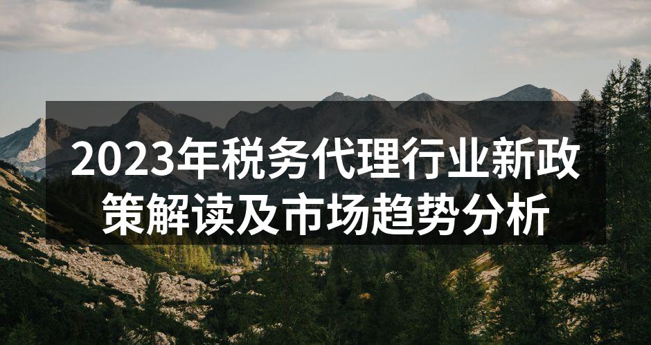 2023年税务代理行业新政策解读及市场趋势分析